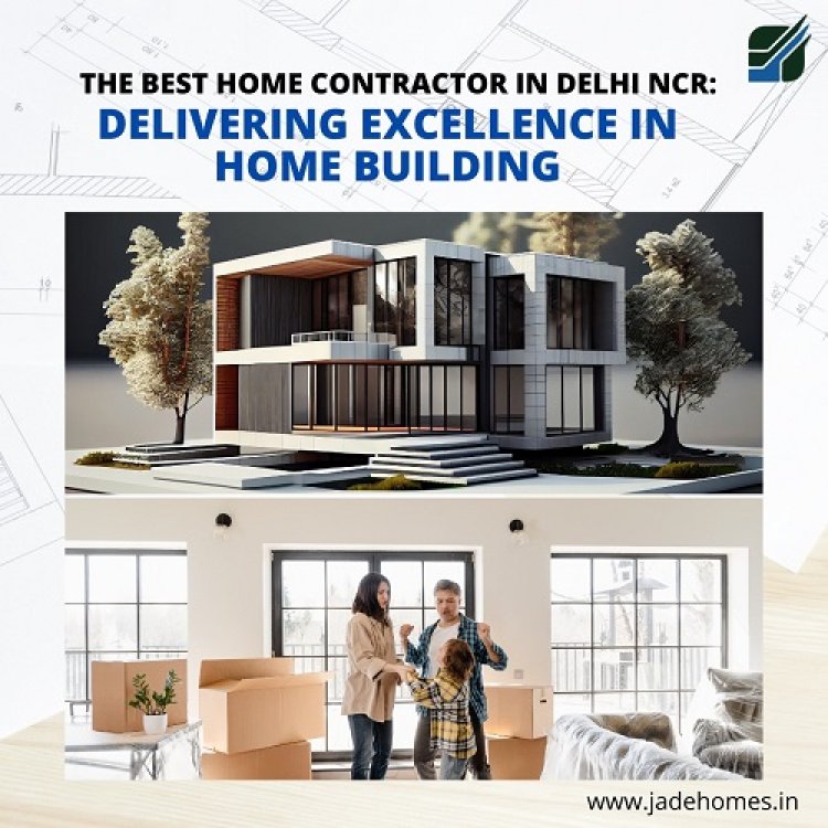 The Best Home Contractor in Delhi NCR: Delivering Excellence in Home building